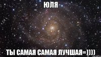 юля ты самая самая лучшая=))))