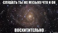 слушать ты же музыку что и он восхитительно