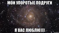 мои упоротые подруги я вас люблю)))