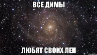 все димы любят своих лен