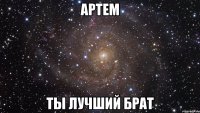 артем ты лучший брат