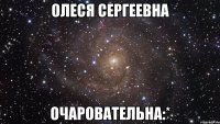 олеся сергеевна очаровательна:*