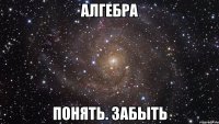 алгебра понять. забыть