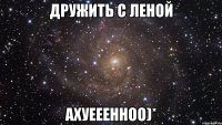 дружить с леной ахуееенноо)*