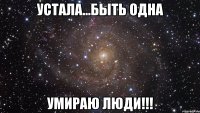 устала...быть одна умираю люди!!!