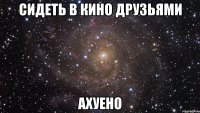 сидеть в кино друзьями ахуено