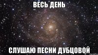 весь день слушаю песни дубцовой