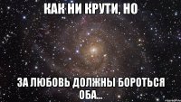 как ни крути, но  за любовь должны бороться оба...