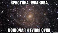 кристина чувакова вонючая и тупая сука