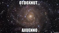 otdoxnut... axuenno