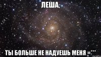 леша, ты больше не надуешь меня =***