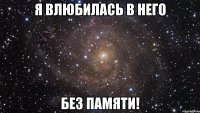 я влюбилась в него без памяти!