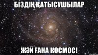 біздіҢ Қатысушылар жӘй Ғана космос!