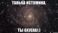 танька истомина, ты охуена!;)