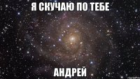 я скучаю по тебе андрей