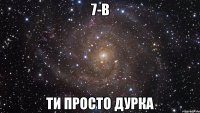 7-в ти просто дурка