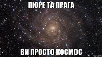 пюре та прага ви просто космос