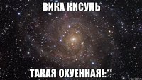 вика кисуль такая охуенная!:**