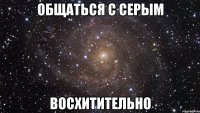 общаться с серым восхитительно