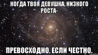 когда твоя девушка, низкого роста- превосходно, если честно.