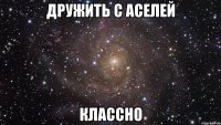 дружить с аселей классно