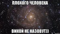 плохого человека викой не назовут))