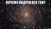 почему андреи все геи? 