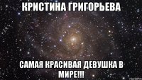 кристина григорьева самая красивая девушка в мире!!!