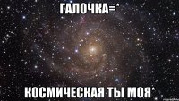 галочка=* космическая ты моя*