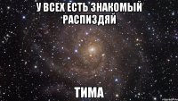 у всех есть знакомый распиздяй тима