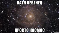 катя левенец просто космос