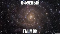 офуеный ты мой