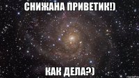 снижана приветик!) как дела?)