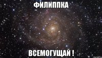 филиппка всемогущай !