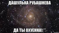 дашулька рубашнева да ты охуенна!:**