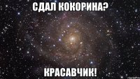 сдал кокорина? красавчик!