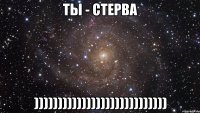 ты - стерва ))))))))))))))))))))))))))))