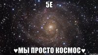 5е ♥мы просто космос♥