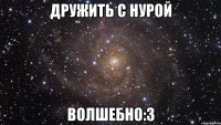 дружить с нурой волшебно:3