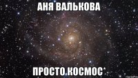 аня валькова просто космос*