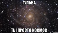 гульба ты просто космос