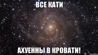 все кати ахуенны в кровати!