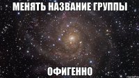 менять название группы офигенно