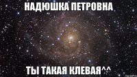 надюшка петровна ты такая клевая^^