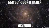 быть любой и надей ахуенно