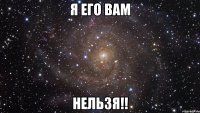 я его вам нельзя!!