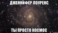 дженнифер лоуренс ты просто космос