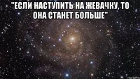 "если наступить на жевачку, то она станет больше" 