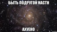 быть подругой насти ахуено