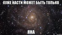 хуже насти может быть только яна